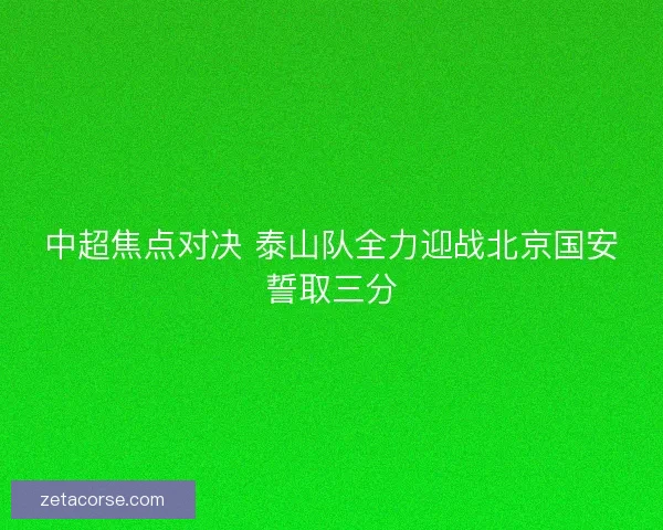 中超焦点对决 泰山队全力迎战北京国安誓取三分