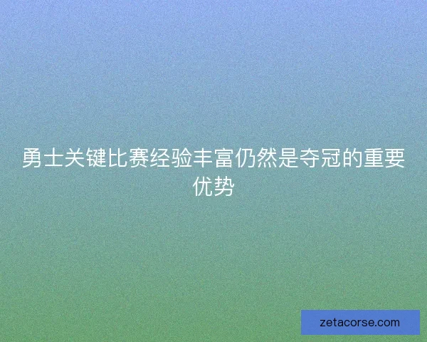 勇士关键比赛经验丰富仍然是夺冠的重要优势