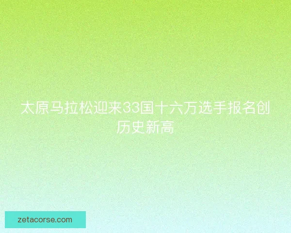 太原马拉松迎来33国十六万选手报名创历史新高