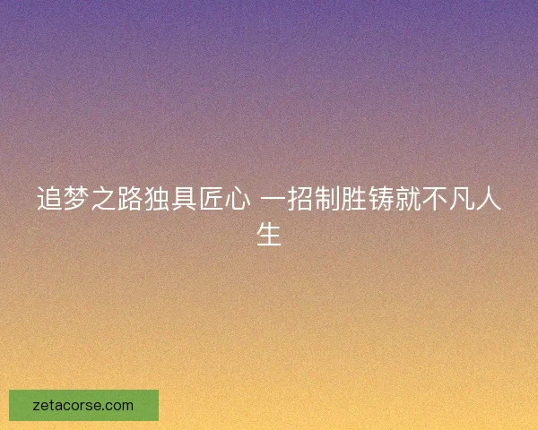 追梦之路独具匠心 一招制胜铸就不凡人生
